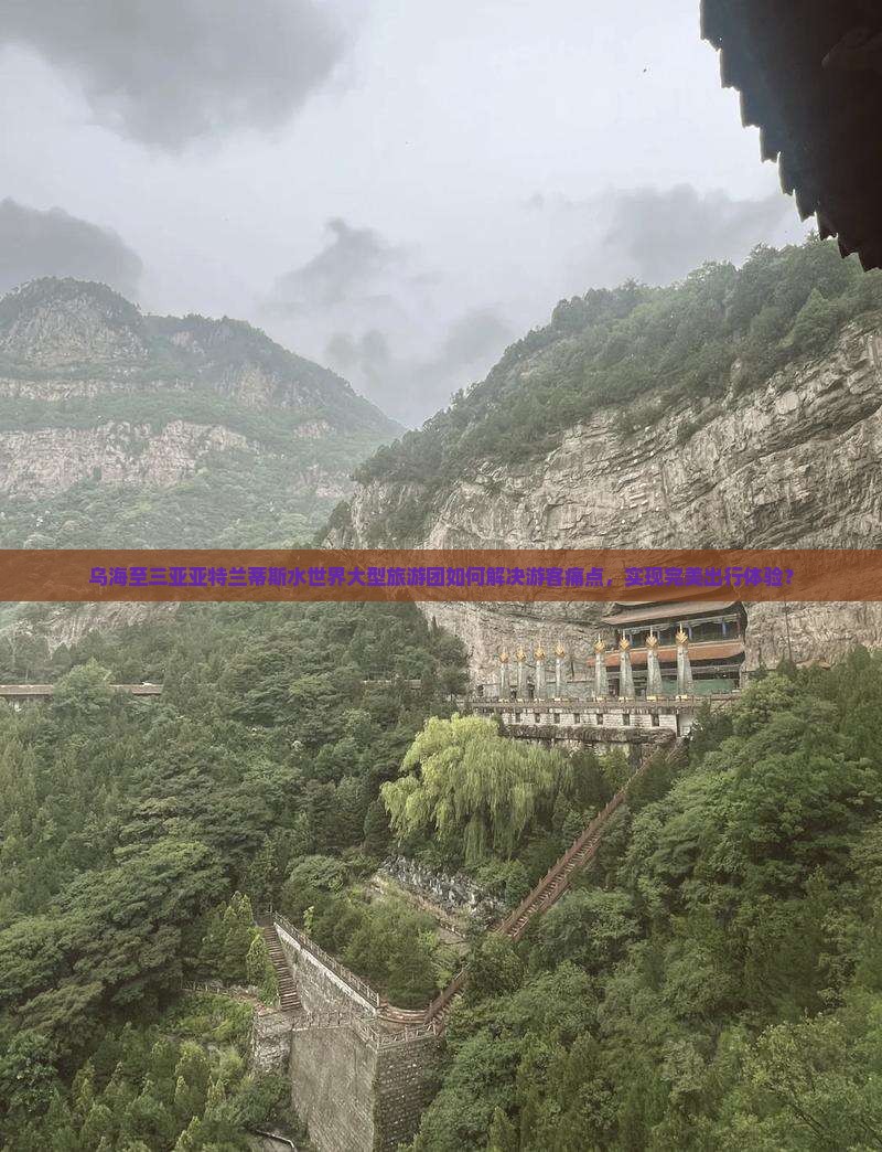 乌海至三亚亚特兰蒂斯水世界大型旅游团如何解决游客痛点，实现完美出行体验？