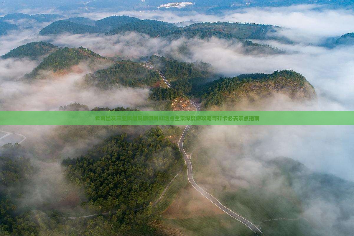 长葛出发三亚凤凰岛旅游网红地点全景深度游攻略与打卡必去景点指南