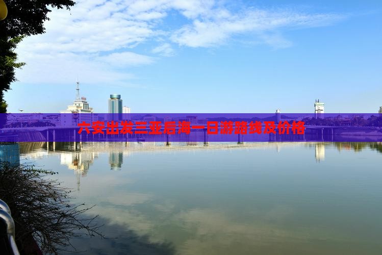 六安出发三亚后海一日游路线及价格
