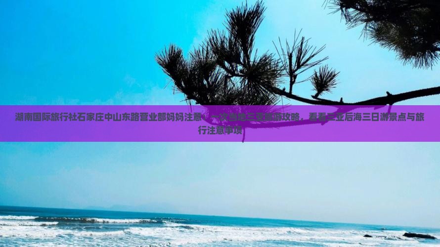 湖南国际旅行社石家庄中山东路营业部妈妈注意：一次当地三亚旅游攻略，看看三亚后海三日游景点与旅行注意事项