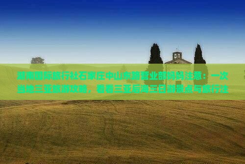 湖南国际旅行社石家庄中山东路营业部妈妈注意：一次当地三亚旅游攻略，看看三亚后海三日游景点与旅行注意事项
