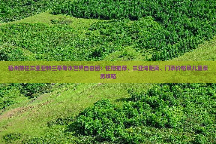 梧州前往三亚亚特兰蒂斯水世界自由团：住宿推荐、三亚湾距离、门票价格及儿童票务攻略