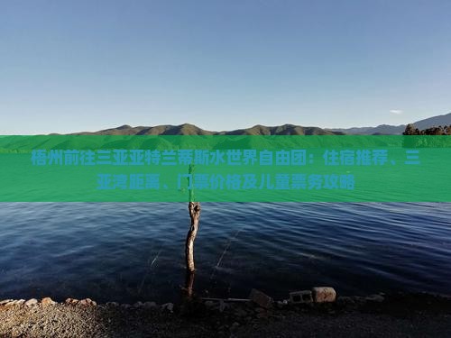 梧州前往三亚亚特兰蒂斯水世界自由团：住宿推荐、三亚湾距离、门票价格及儿童票务攻略