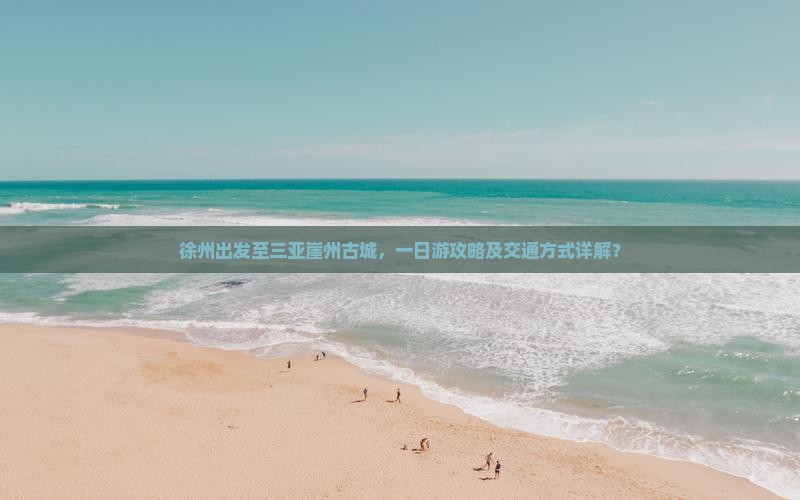 徐州出发至三亚崖州古城，一日游攻略及交通方式详解？