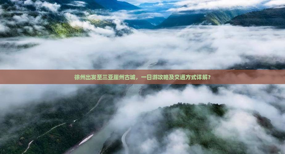 徐州出发至三亚崖州古城，一日游攻略及交通方式详解？