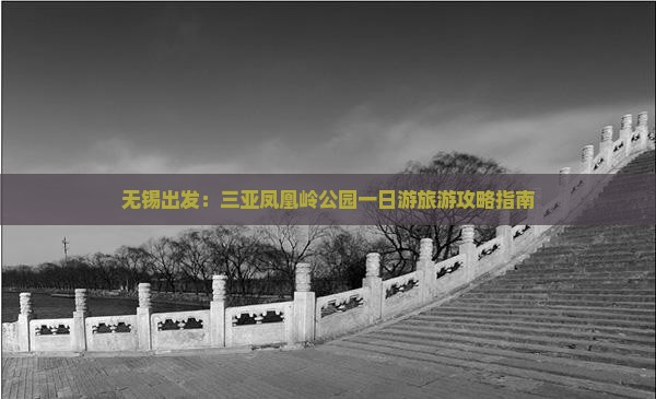 无锡出发：三亚凤凰岭公园一日游旅游攻略指南