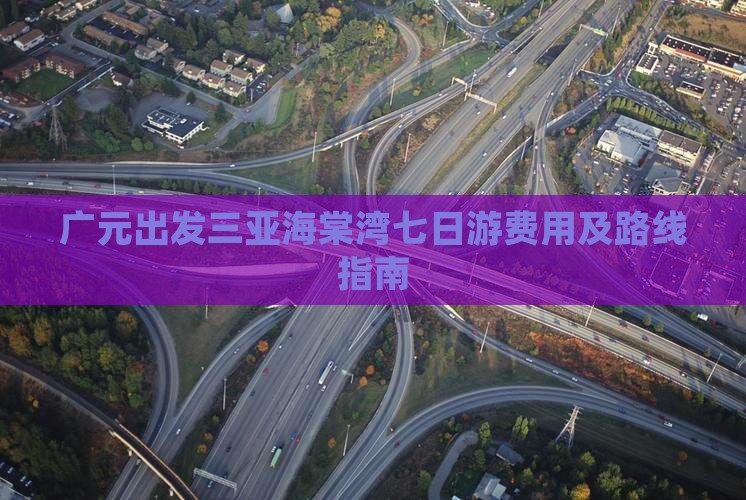 广元出发三亚海棠湾七日游费用及路线指南 广元出发三亚海棠湾七日游费用及路线指南