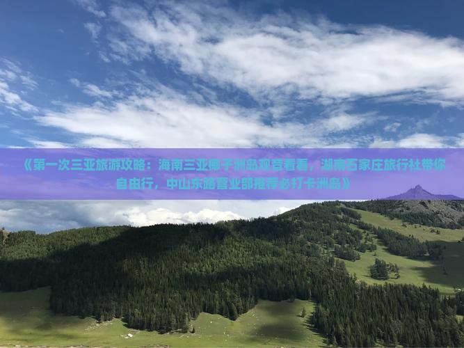 《第一次三亚旅游攻略：海南三亚椰子洲岛观音看看，湖南石家庄旅行社带你自由行，中山东路营业部推荐必打卡洲岛》