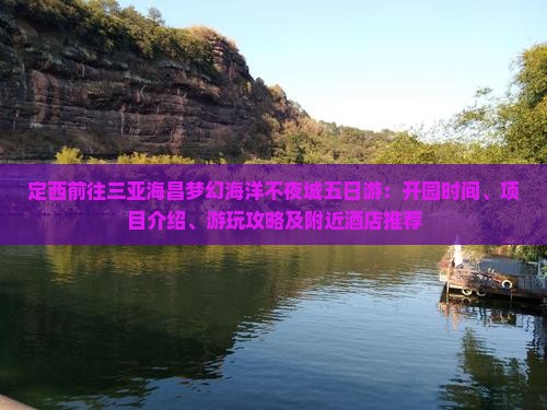 定西前往三亚海昌梦幻海洋不夜城五日游：开园时间、项目介绍、游玩攻略及附近酒店推荐