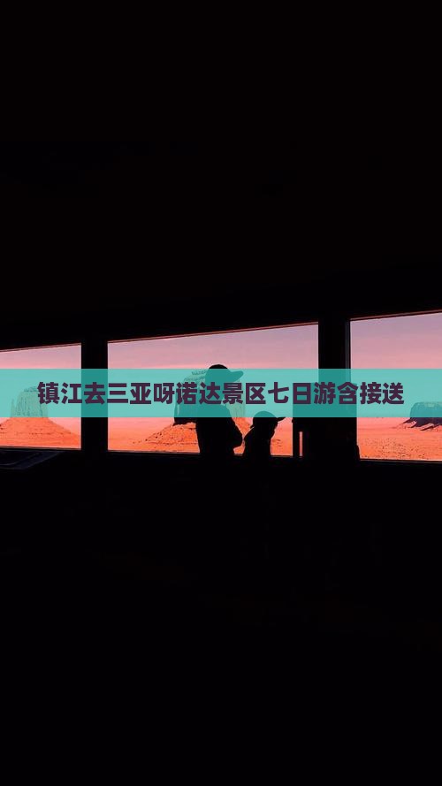 镇江去三亚呀诺达景区七日游含接送