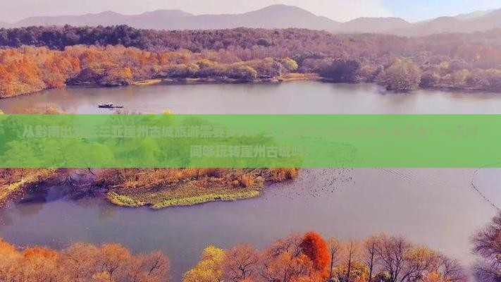 从黔南出发去三亚崖州古城旅游需要多久？三亚崖州古城有哪些必看景点？一天时间够玩转崖州古城吗？