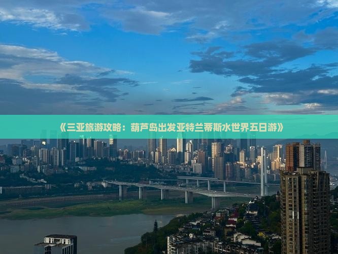 《三亚旅游攻略：葫芦岛出发亚特兰蒂斯水世界五日游》