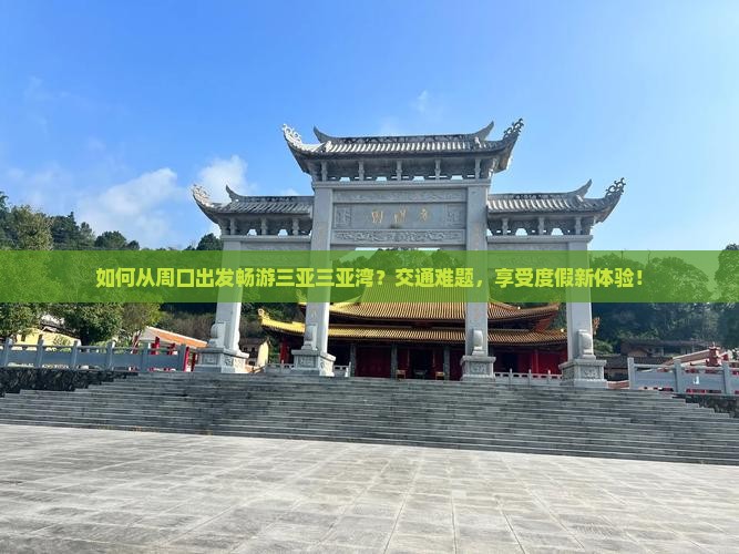 如何从周口出发畅游三亚三亚湾？交通难题，享受度假新体验！
