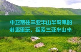 中卫前往三亚半山半岛帆船港哪里玩，探索三亚半山半岛帆船港酒店与度假酒店，羡慕游艇林立的奢华景象