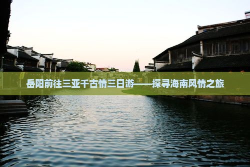 岳阳前往三亚千古情三日游——探寻海南风情之旅