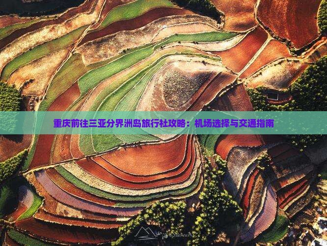 重庆前往三亚分界洲岛旅行社攻略：机场选择与交通指南