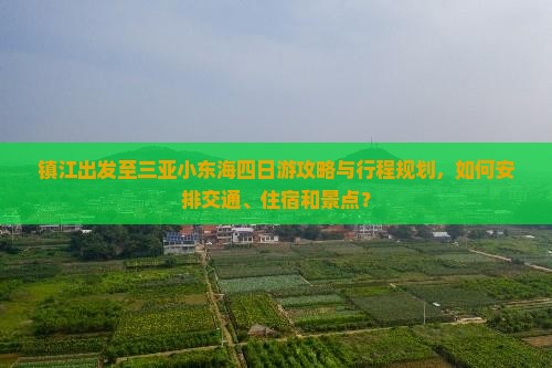 镇江出发至三亚小东海四日游攻略与行程规划，如何安排交通、住宿和景点？