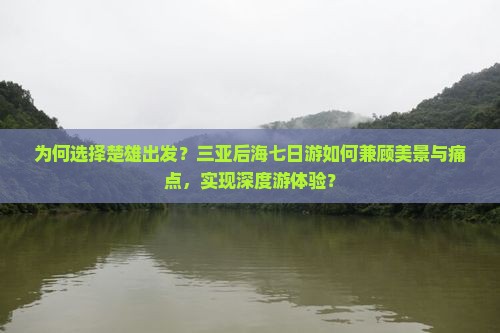 为何选择楚雄出发？三亚后海七日游如何兼顾美景与痛点，实现深度游体验？