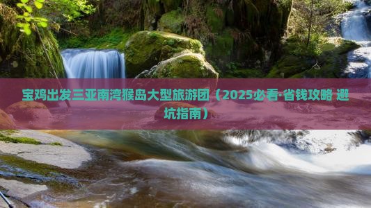 宝鸡出发三亚南湾猴岛大型旅游团 宝鸡出发三亚南湾猴岛大型旅游团