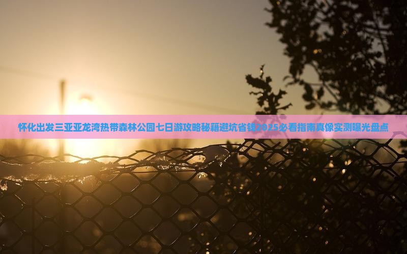 怀化出发三亚亚龙湾热带森林公园七日游