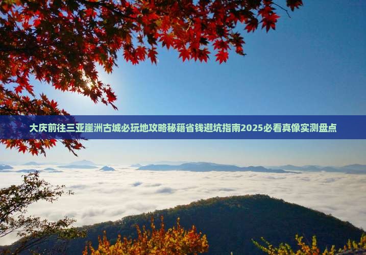 大庆前往三亚崖洲古城必玩地