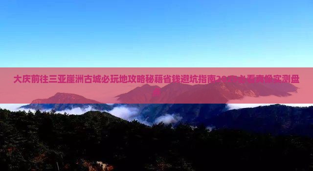 大庆前往三亚崖洲古城必玩地