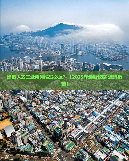 塔城前往三亚南湾猴岛必玩地
