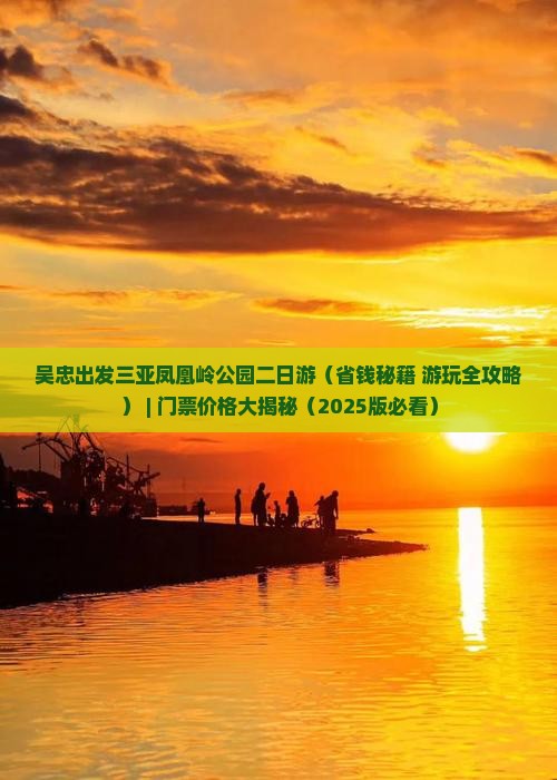 吴忠出发三亚凤凰岭公园二日游