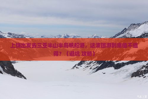 上饶出发三亚半山半岛帆船港团体旅游