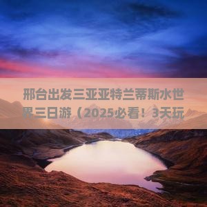 邢台出发三亚亚特兰蒂斯水世界三日游