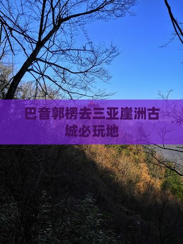 巴音郭楞去三亚崖洲古城必玩地
