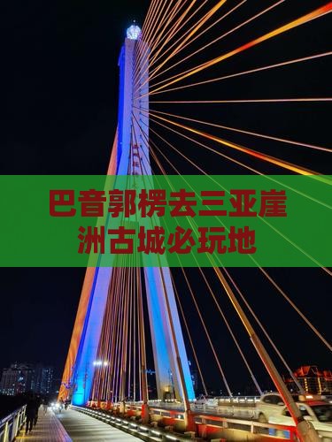 巴音郭楞去三亚崖洲古城必玩地