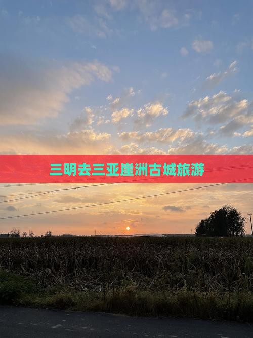 三明去三亚崖洲古城旅游