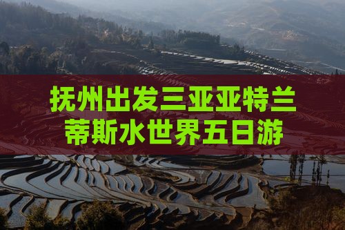 抚州出发三亚亚特兰蒂斯水世界五日游