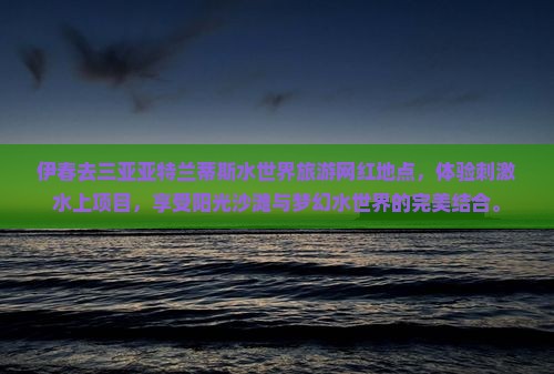伊春去三亚亚特兰蒂斯水世界旅游网红地点