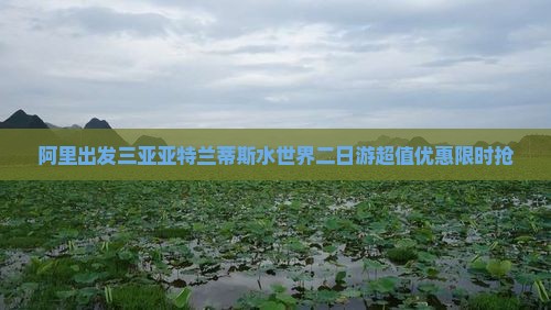 阿里出发三亚亚特兰蒂斯水世界二日游