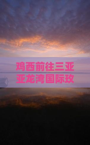 鸡西前往三亚亚龙湾国际玫瑰谷旅行社