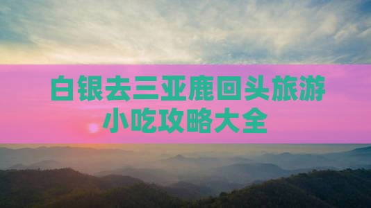 白银去三亚鹿回头旅游小吃