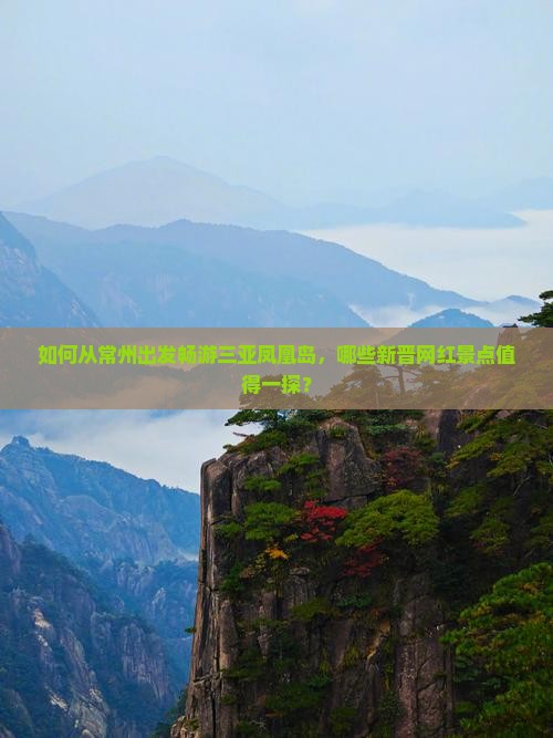 如何从常州出发畅游三亚凤凰岛，哪些新晋网红景点值得一探？