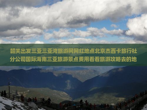 韶关出发三亚三亚湾旅游网网红地点北京杰西卡旅行社分公司国际海南三亚旅游景点费用看看旅游攻略去的地点