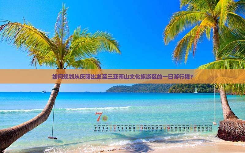如何规划从庆阳出发至三亚南山文化旅游区的一日游行程？