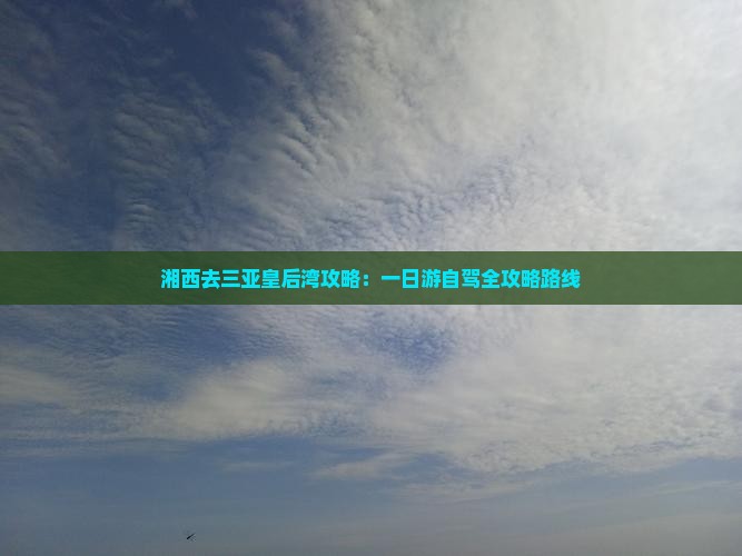 湘西去三亚皇后湾攻略：一日游自驾全攻略路线