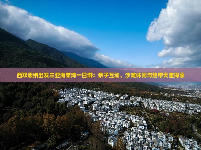 西双版纳出发三亚海棠湾一日游：亲子互动、沙滩休闲与热带天堂探索