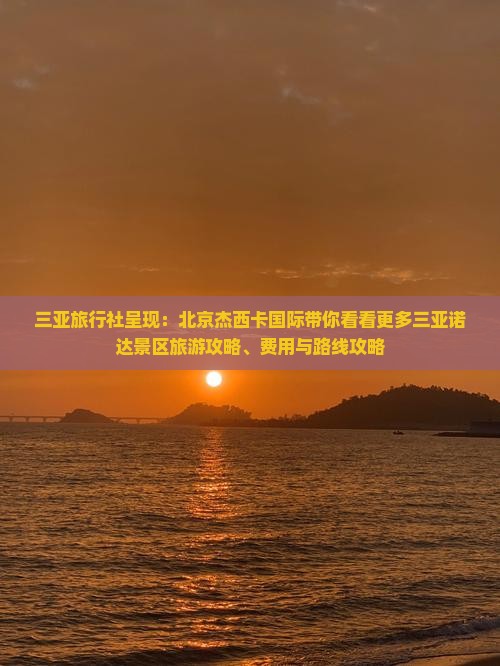 三亚旅行社呈现：北京杰西卡国际带你看看更多三亚诺达景区旅游攻略、费用与路线攻略