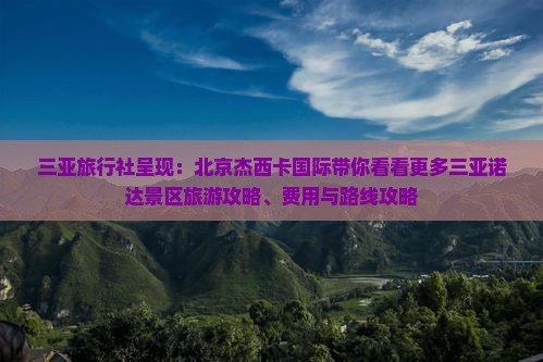 三亚旅行社呈现：北京杰西卡国际带你看看更多三亚诺达景区旅游攻略、费用与路线攻略