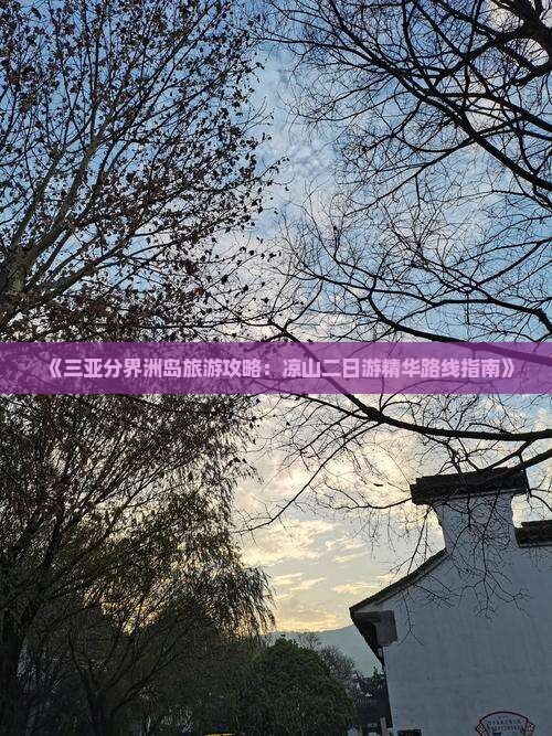《三亚分界洲岛旅游攻略：凉山二日游精华路线指南》