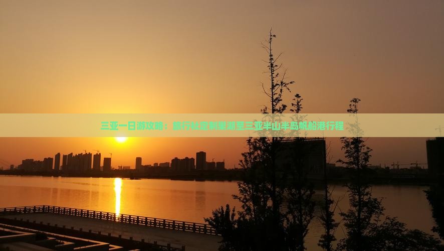 三亚一日游攻略：旅行社定制巢湖至三亚半山半岛帆船港行程
