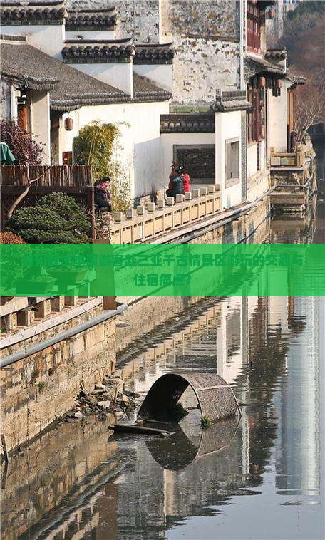 如何解决本溪游客赴三亚千古情景区游玩的交通与住宿痛点？