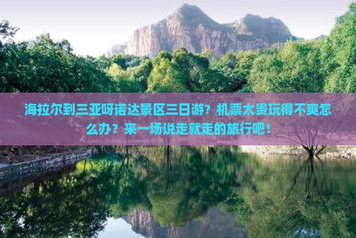 海拉尔到三亚呀诺达景区三日游？机票太贵玩得不爽怎么办？来一场说走就走的旅行吧！
