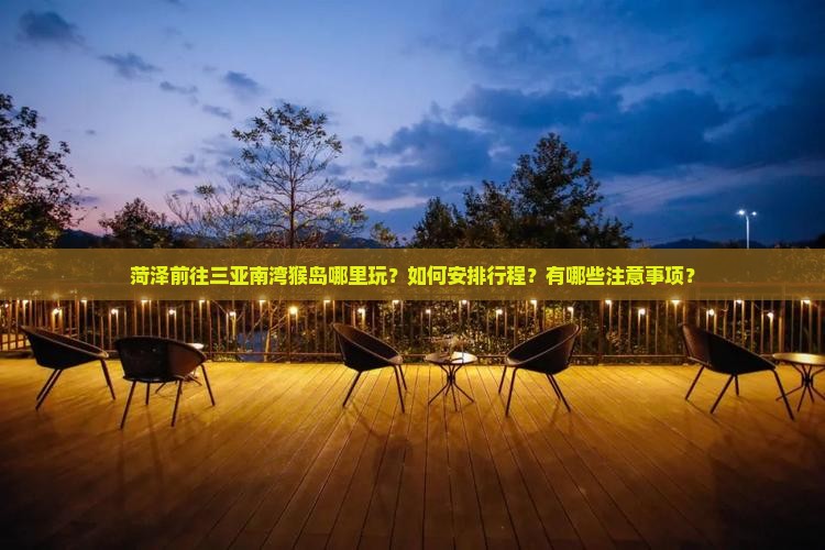 菏泽前往三亚南湾猴岛哪里玩？如何安排行程？有哪些注意事项？